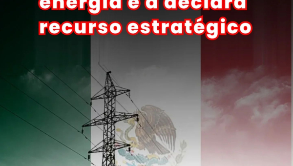 Governo Sheinbaum nacionaliza energia e a declara recurso estratégico do México